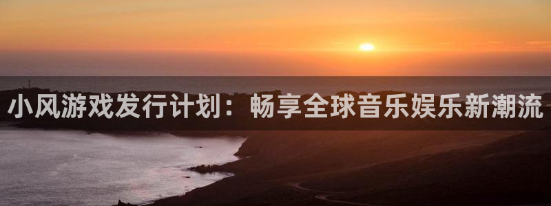广东亿万28电子商务有限公司：小风游戏发行计划：畅享全球音乐娱乐新潮流