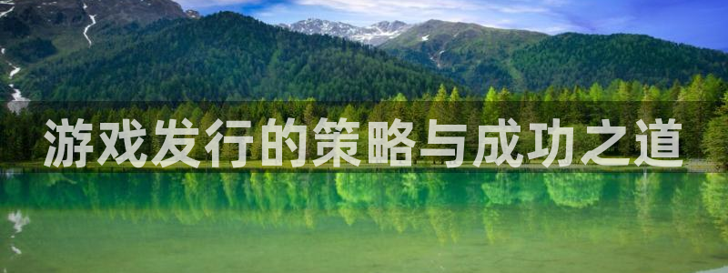 亿万28官网注册方法有哪些：游戏发行的策略与成功之道