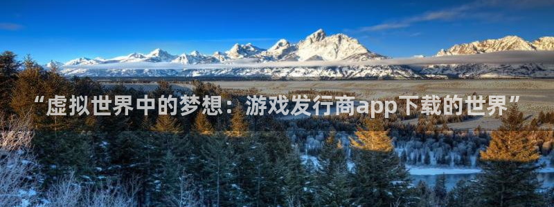 陕西省西安市亿万28子文化创意：“虚拟世界中的梦想：游戏发行商app下载的世界”