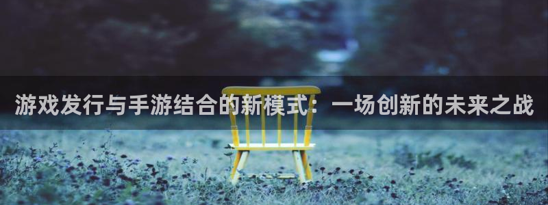 亿万28官网客服招聘：游戏发行与手游结合的新模式：一场创新的未来之战