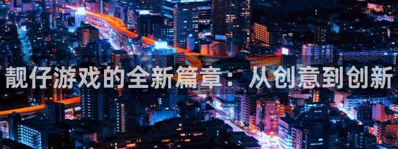 亿万28官网登录注册账号是什么样的：靓仔游戏的全新篇章：从创意到创新